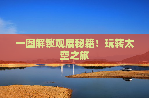 一图解锁观展秘籍！玩转太空之旅