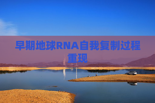 早期地球RNA自我复制过程重现