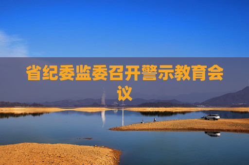 省纪委监委召开警示教育会议