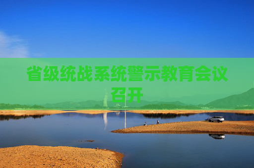 省级统战系统警示教育会议召开