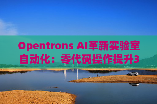 Opentrons AI革新实验室自动化：零代码操作提升300%合成生物学效率