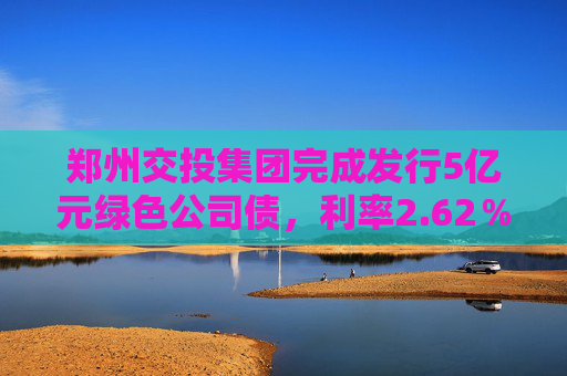 郑州交投集团完成发行5亿元绿色公司债，利率2.62％