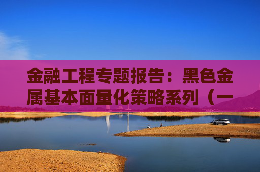 金融工程专题报告：黑色金属基本面量化策略系列（一）：钢材库存因子
