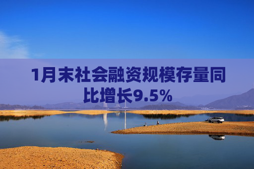 1月末社会融资规模存量同比增长9.5%