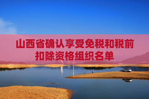 山西省确认享受免税和税前扣除资格组织名单