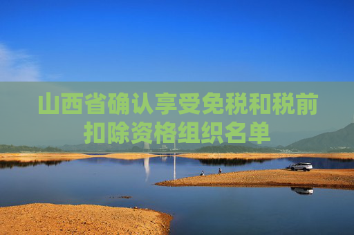山西省确认享受免税和税前扣除资格组织名单