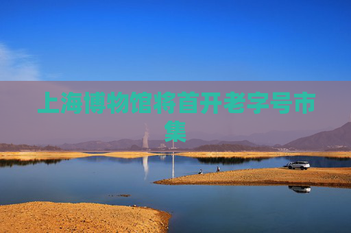 上海博物馆将首开老字号市集