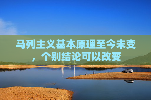 马列主义基本原理至今未变，个别结论可以改变