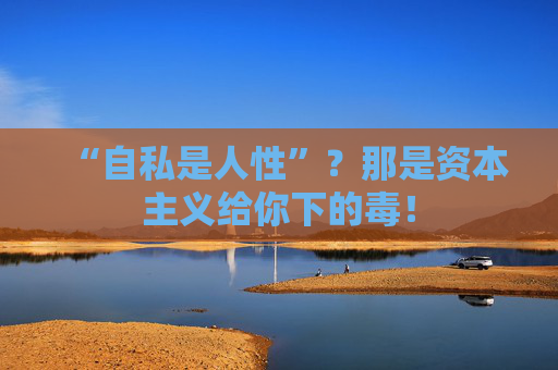 “自私是人性”？那是资本主义给你下的毒！