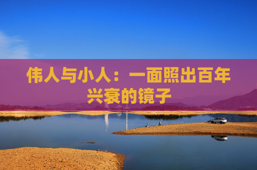 伟人与小人：一面照出百年兴衰的镜子