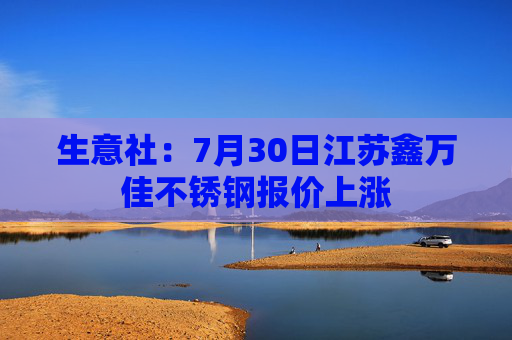 生意社：7月30日江苏鑫万佳不锈钢报价上涨