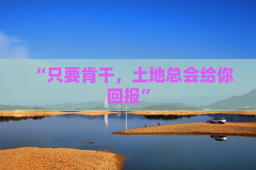 “只要肯干，土地总会给你回报”