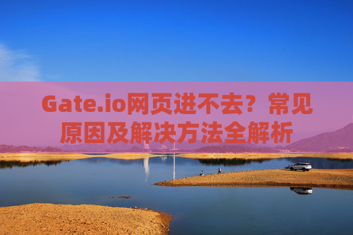 Gate.io网页进不去？常见原因及解决方法全解析