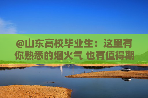@山东高校毕业生：这里有你熟悉的烟火气 也有值得期待的新可能