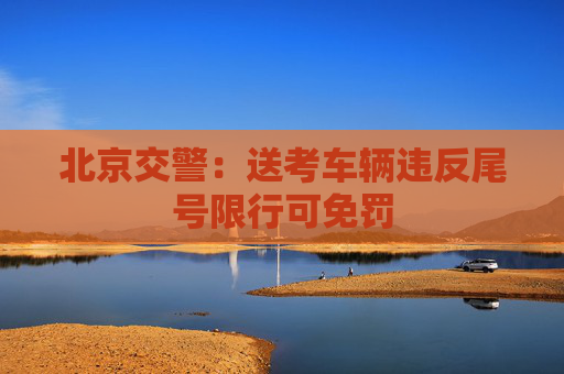 北京交警：送考车辆违反尾号限行可免罚
