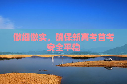 做细做实，确保新高考首考安全平稳