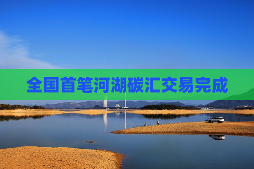 全国首笔河湖碳汇交易完成