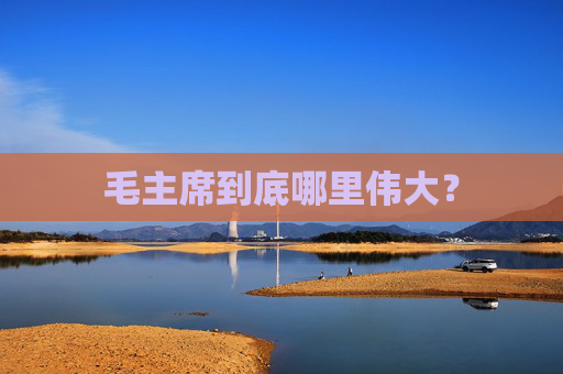 毛主席到底哪里伟大？