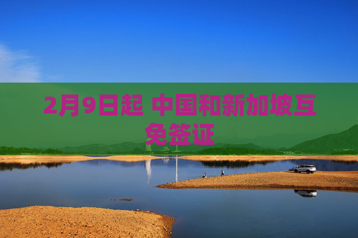 2月9日起 中国和新加坡互免签证
