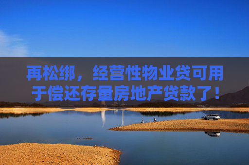 再松绑，经营性物业贷可用于偿还存量房地产贷款了！