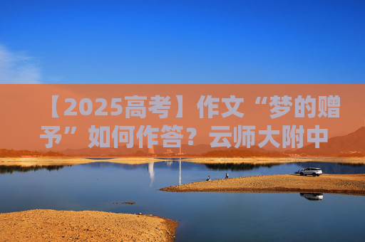 【2025高考】作文“梦的赠予”如何作答？云师大附中老师传授破题技巧