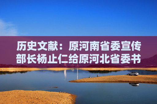 历史文献：原河南省委宣传部长杨止仁给原河北省委书记李尔重关于探讨历史问题的一封信