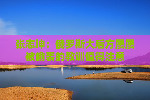 张志坤：俄罗斯大后方屡屡被偷袭的教训值得注意