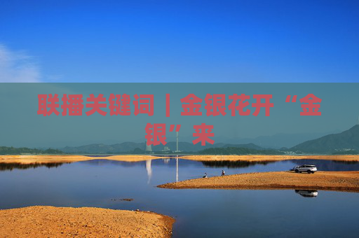 联播关键词｜金银花开“金银”来