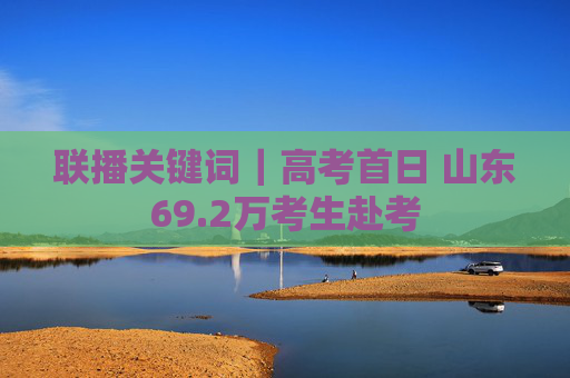 联播关键词｜高考首日 山东69.2万考生赴考