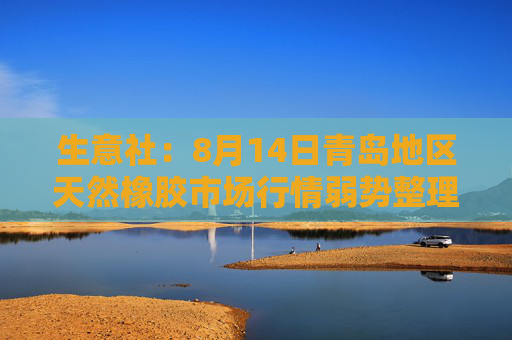 生意社：8月14日青岛地区天然橡胶市场行情弱势整理
