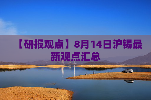 【研报观点】8月14日沪锡最新观点汇总