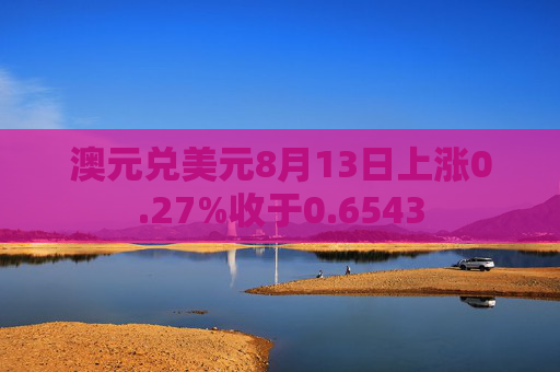 澳元兑美元8月13日上涨0.27%收于0.6543