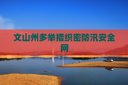 文山州多举措织密防汛安全网