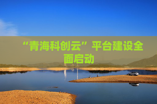 “青海科创云”平台建设全面启动