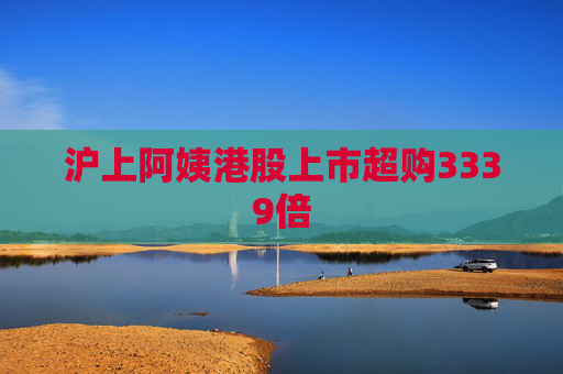 沪上阿姨港股上市超购3339倍