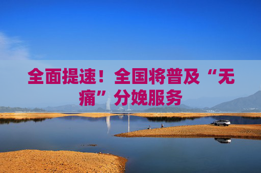 全面提速！全国将普及“无痛”分娩服务
