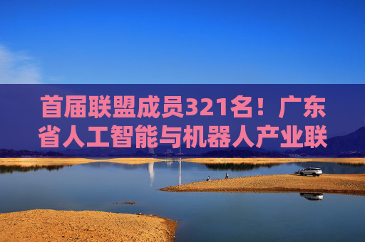首届联盟成员321名！广东省人工智能与机器人产业联盟成立