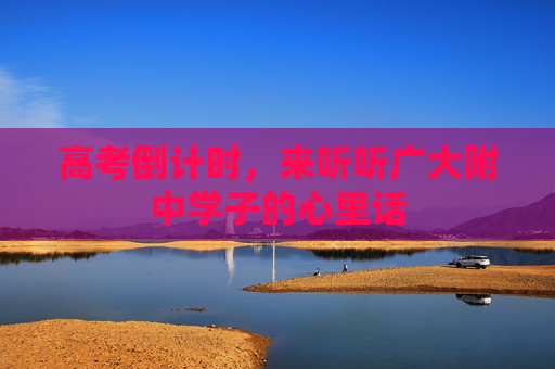 高考倒计时，来听听广大附中学子的心里话