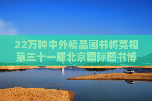22万种中外精品图书将亮相第三十一届北京国际图书博览会