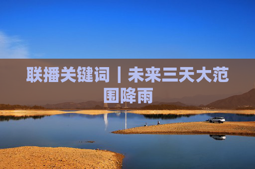 联播关键词｜未来三天大范围降雨