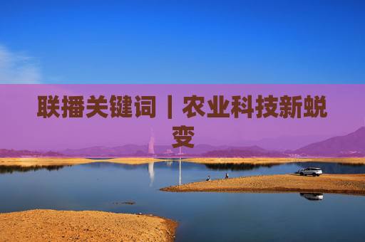 联播关键词｜农业科技新蜕变