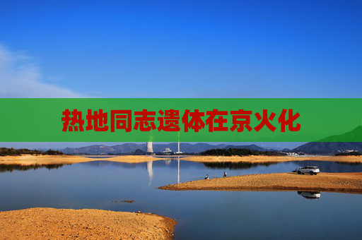 热地同志遗体在京火化