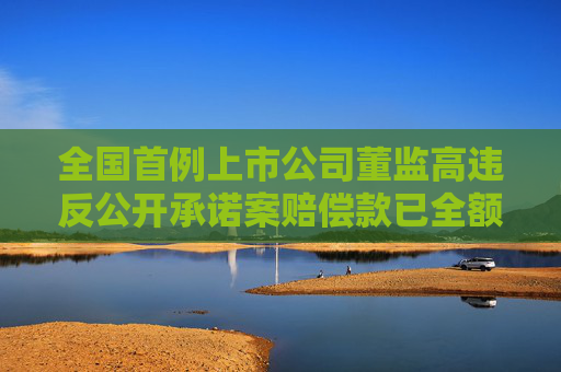全国首例上市公司董监高违反公开承诺案赔偿款已全额支付