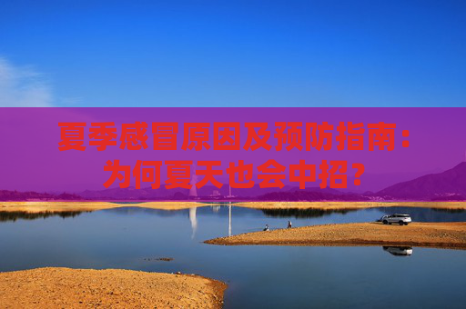 夏季感冒原因及预防指南：为何夏天也会中招？