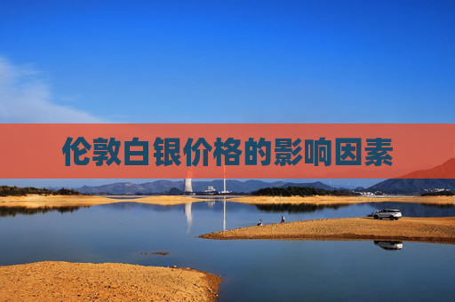 伦敦白银价格的影响因素