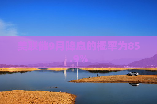 美联储9月降息的概率为85.9%
