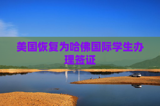 美国恢复为哈佛国际学生办理签证