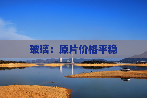 玻璃：原片价格平稳