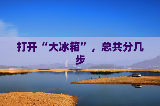 打开“大冰箱”，总共分几步