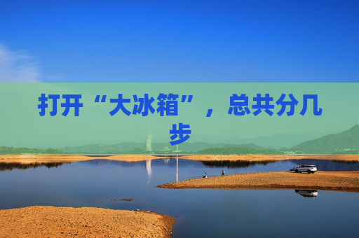打开“大冰箱”，总共分几步